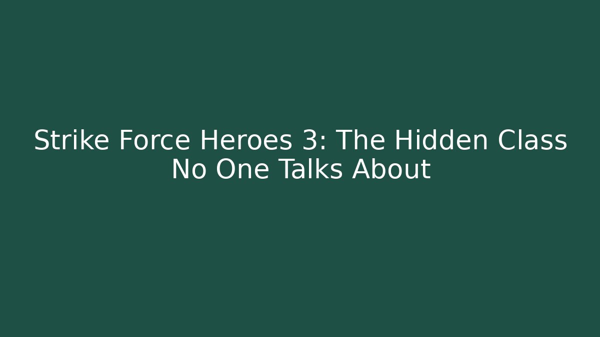 Strike Force Heroes 3: The Hidden Class No One Talks About