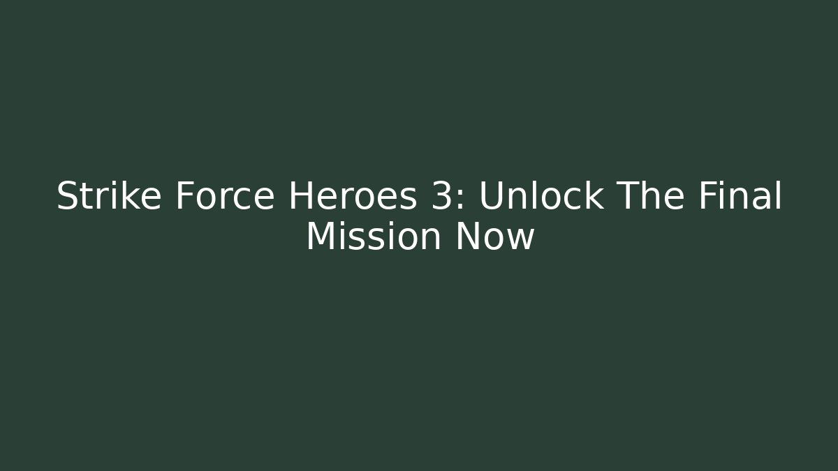 Strike Force Heroes 3: Unlock The Final Mission Now - Celivion
