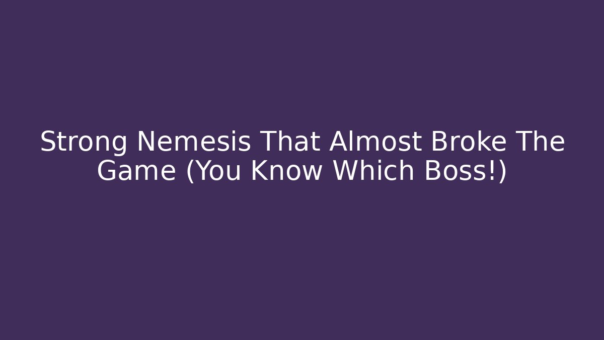Strong Nemesis That Almost Broke The Game (You Know Which Boss!)