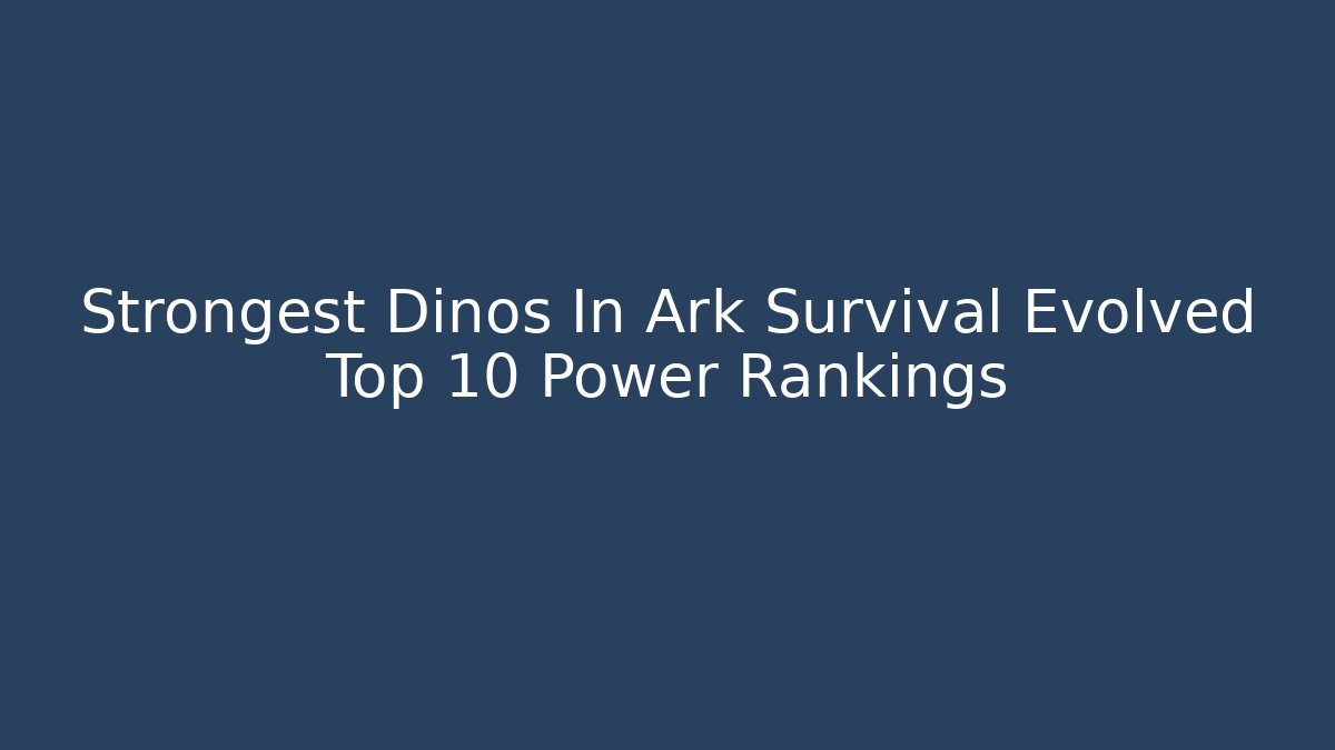 Strongest Dinos In Ark Survival Evolved Top 10 Power Rankings