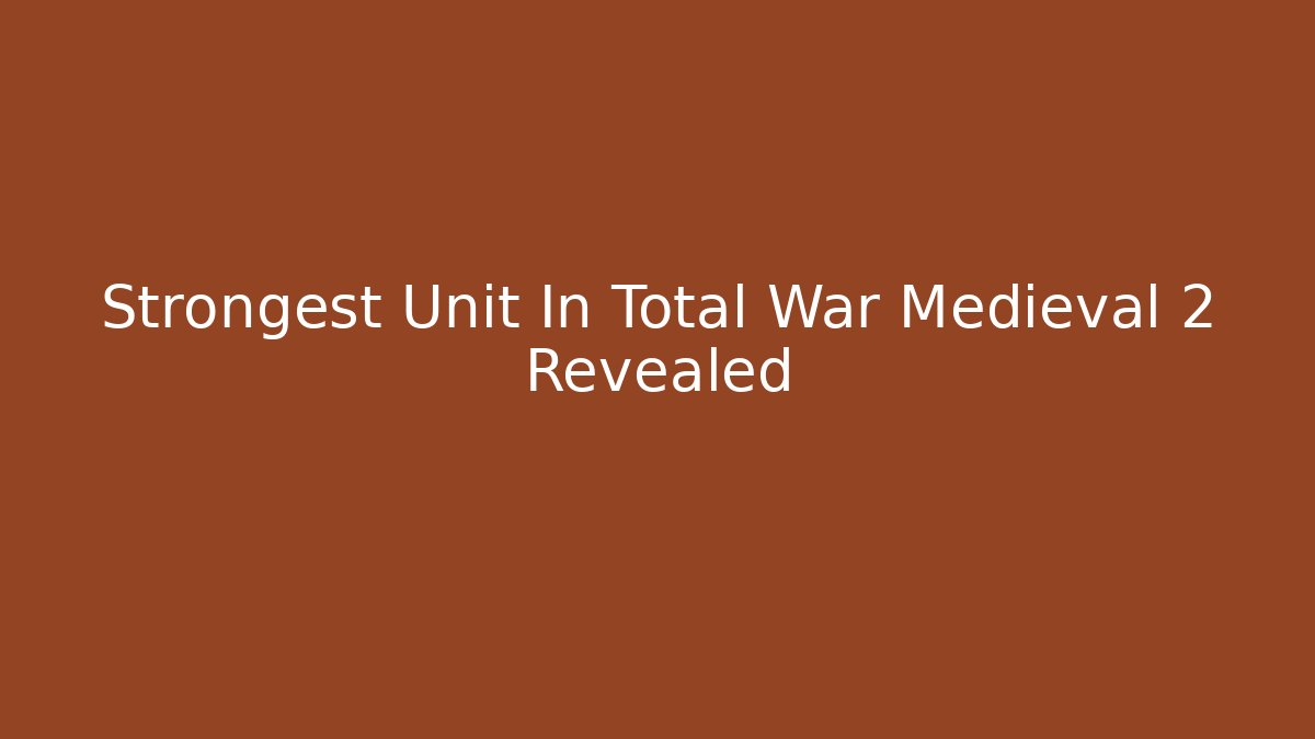 Strongest Unit In Total War Medieval 2 Revealed
