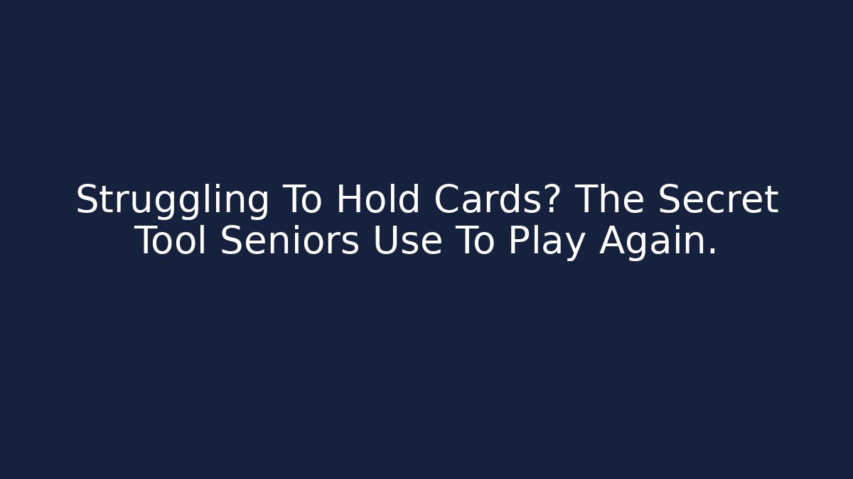 Struggling To Hold Cards? The Secret Tool Seniors Use To Play Again.