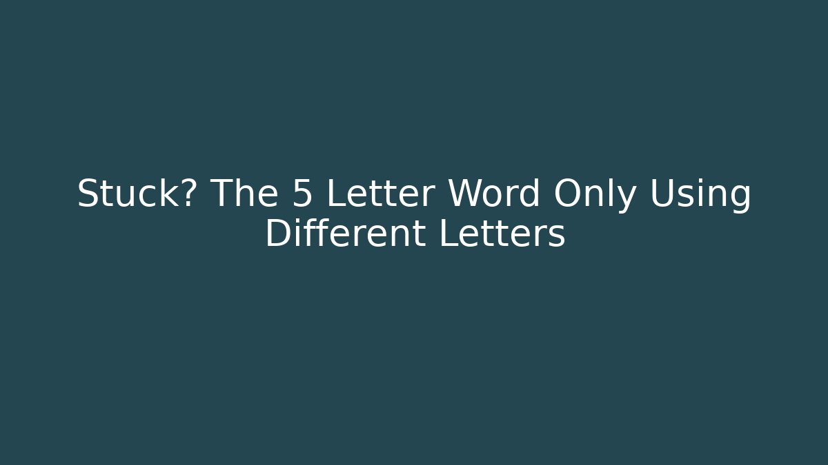 Stuck? The 5 Letter Word Only Using Different Letters