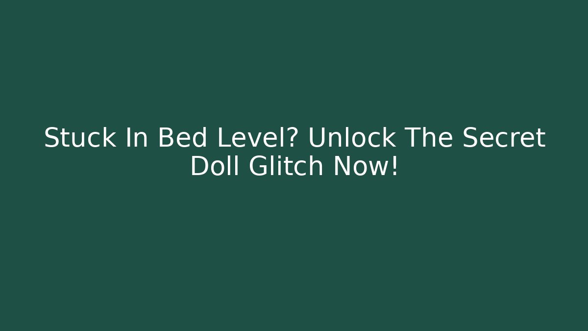 Stuck In Bed Level? Unlock The Secret Doll Glitch Now!