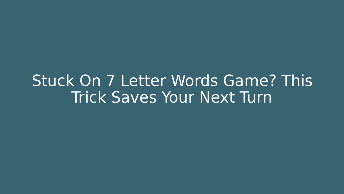 Stuck On 7 Letter Words Game? This Trick Saves Your Next Turn