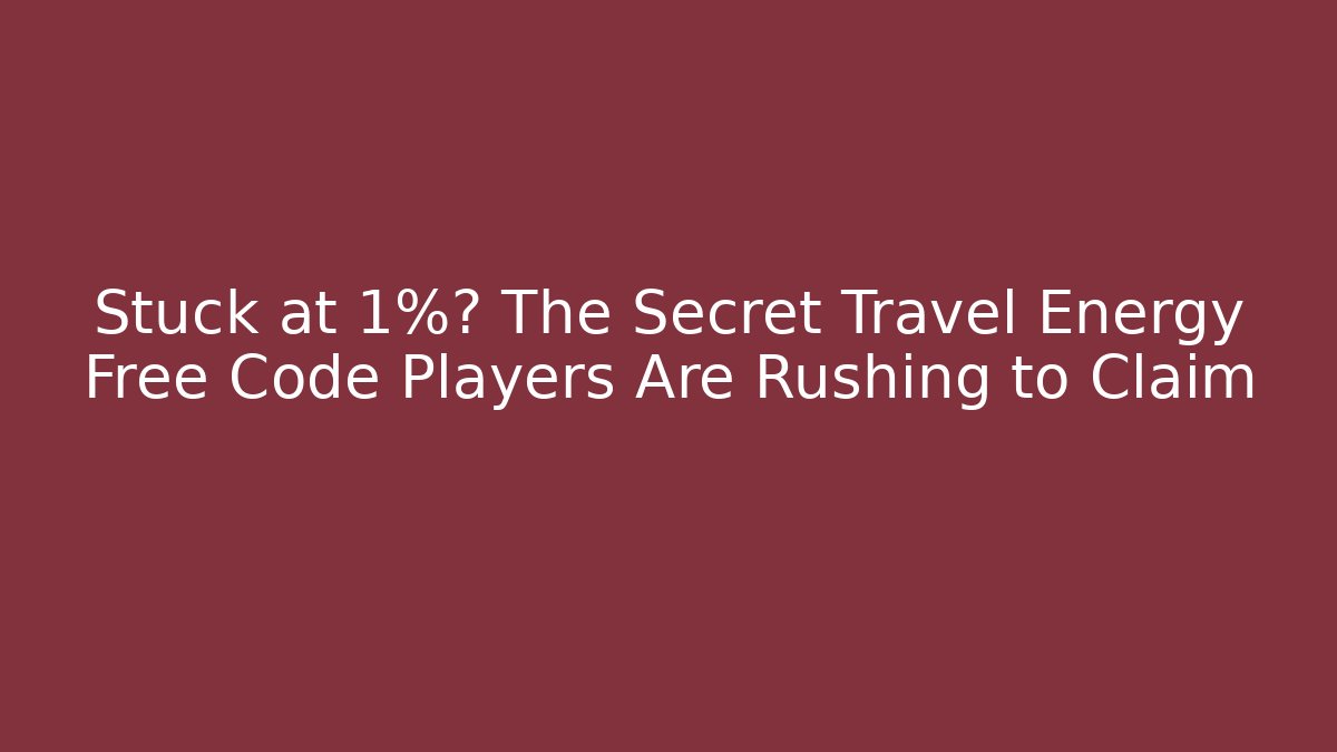 Stuck at 1%? The Secret Travel Energy Free Code Players Are Rushing to Claim