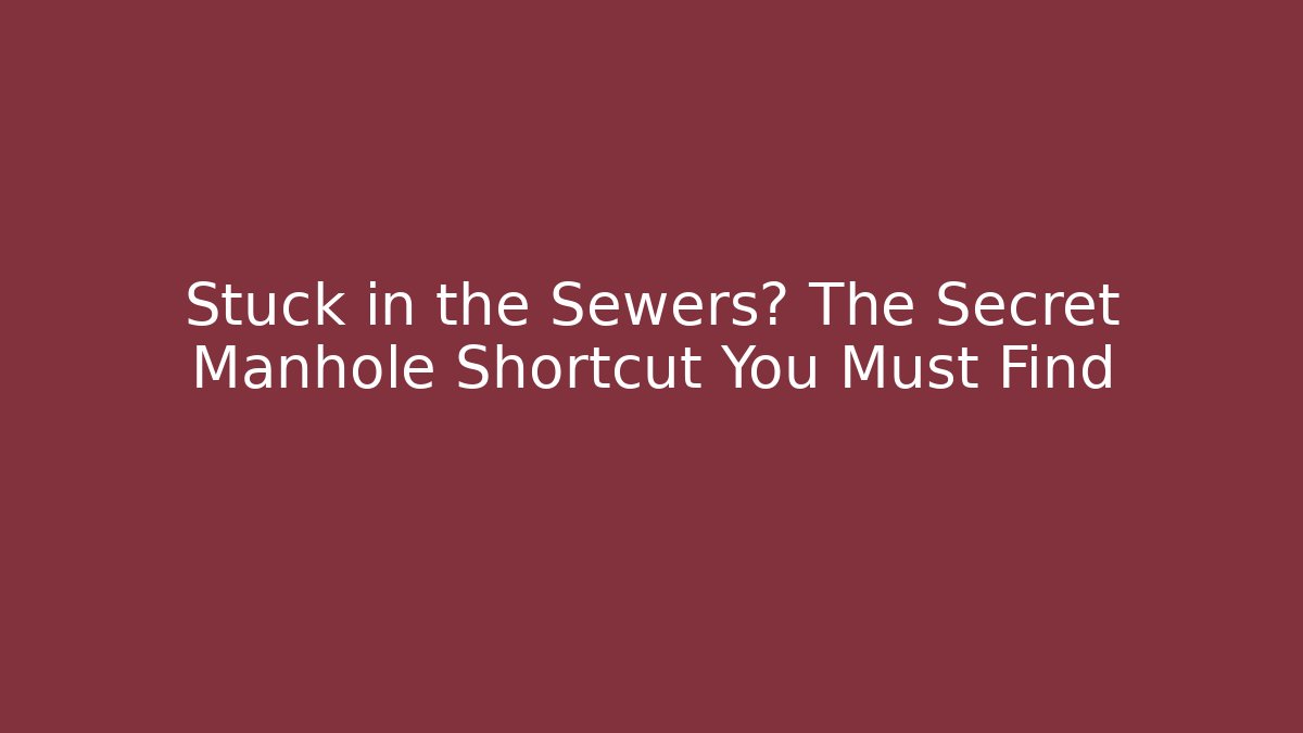 Stuck in the Sewers? The Secret Manhole Shortcut You Must Find