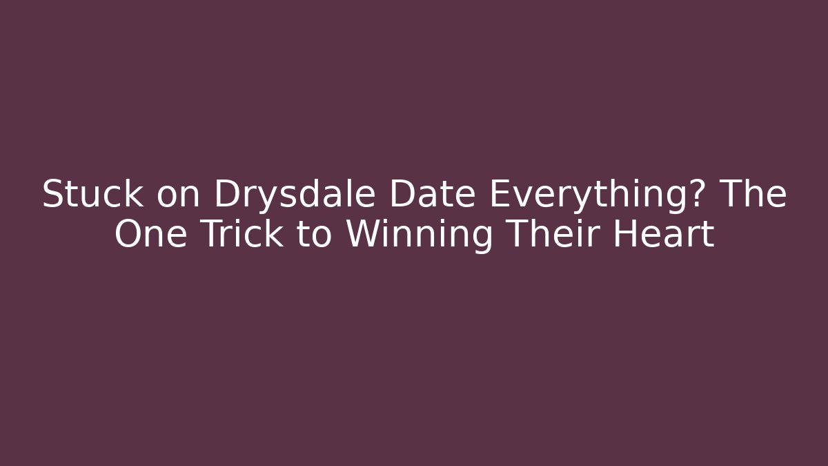 Stuck on Drysdale Date Everything? The One Trick to Winning Their Heart