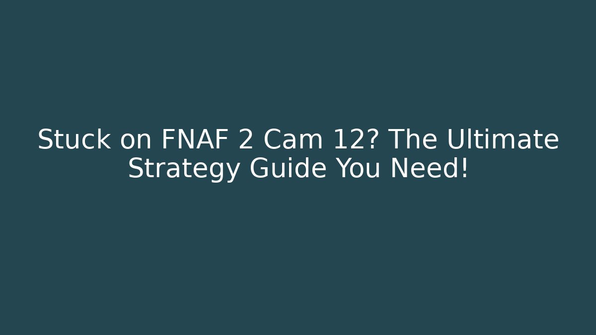 Stuck on FNAF 2 Cam 12? The Ultimate Strategy Guide You Need!