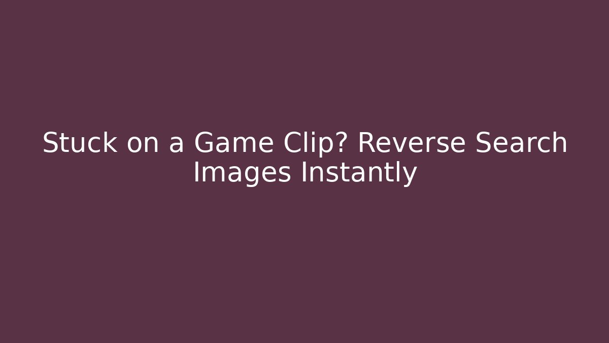 Stuck on a Game Clip? Reverse Search Images Instantly