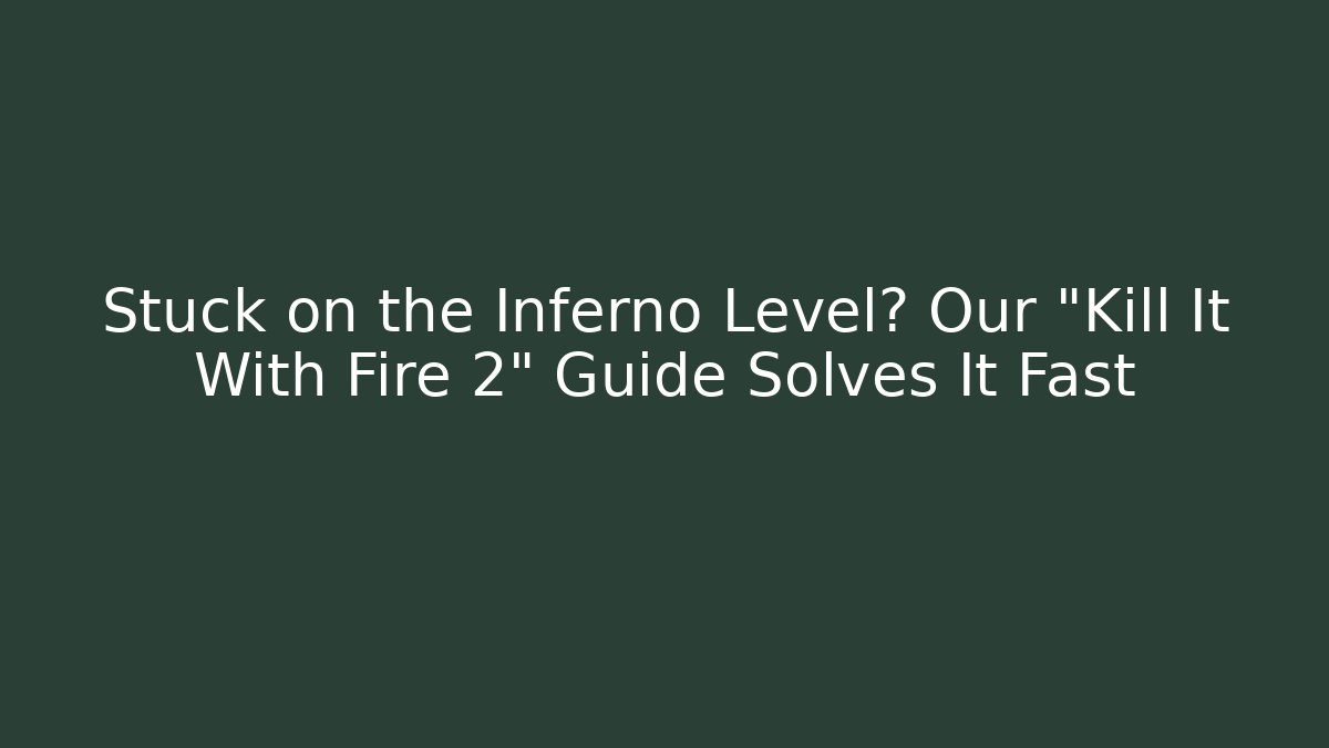 Stuck on the Inferno Level? Our "Kill It With Fire 2" Guide Solves It Fast