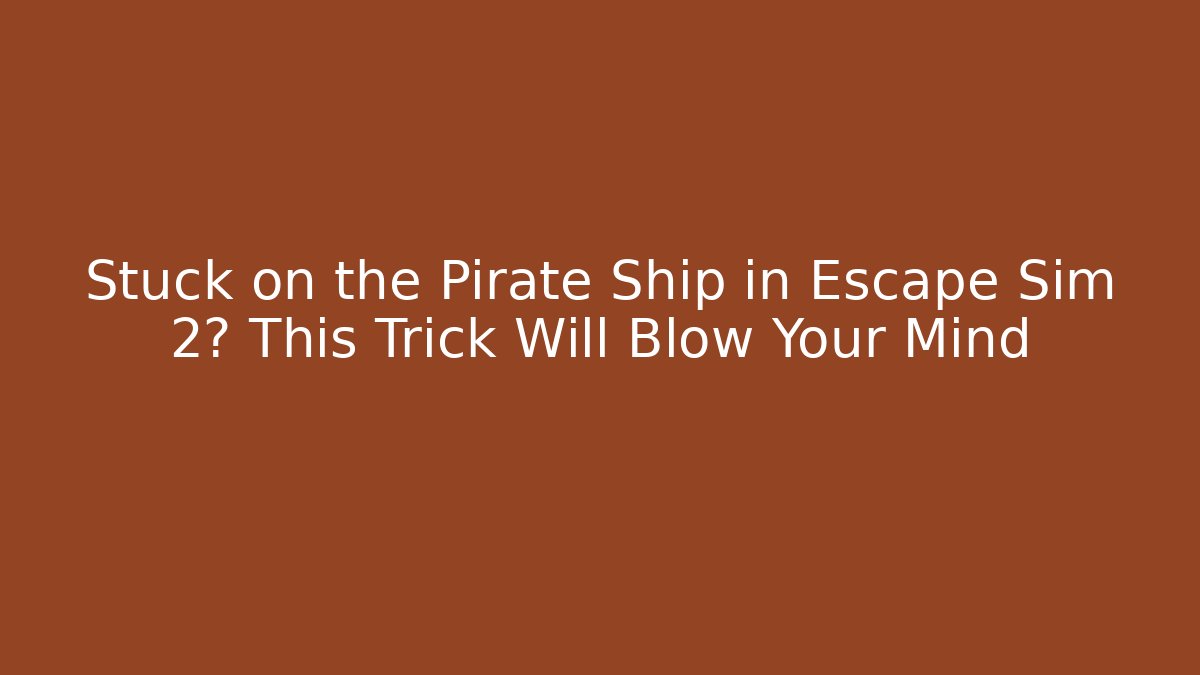 Stuck on the Pirate Ship in Escape Sim 2? This Trick Will Blow Your Mind