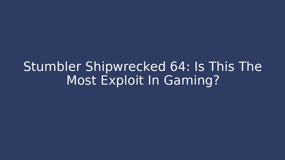 Stumbler Shipwrecked 64: Is This The Most Exploit In Gaming?