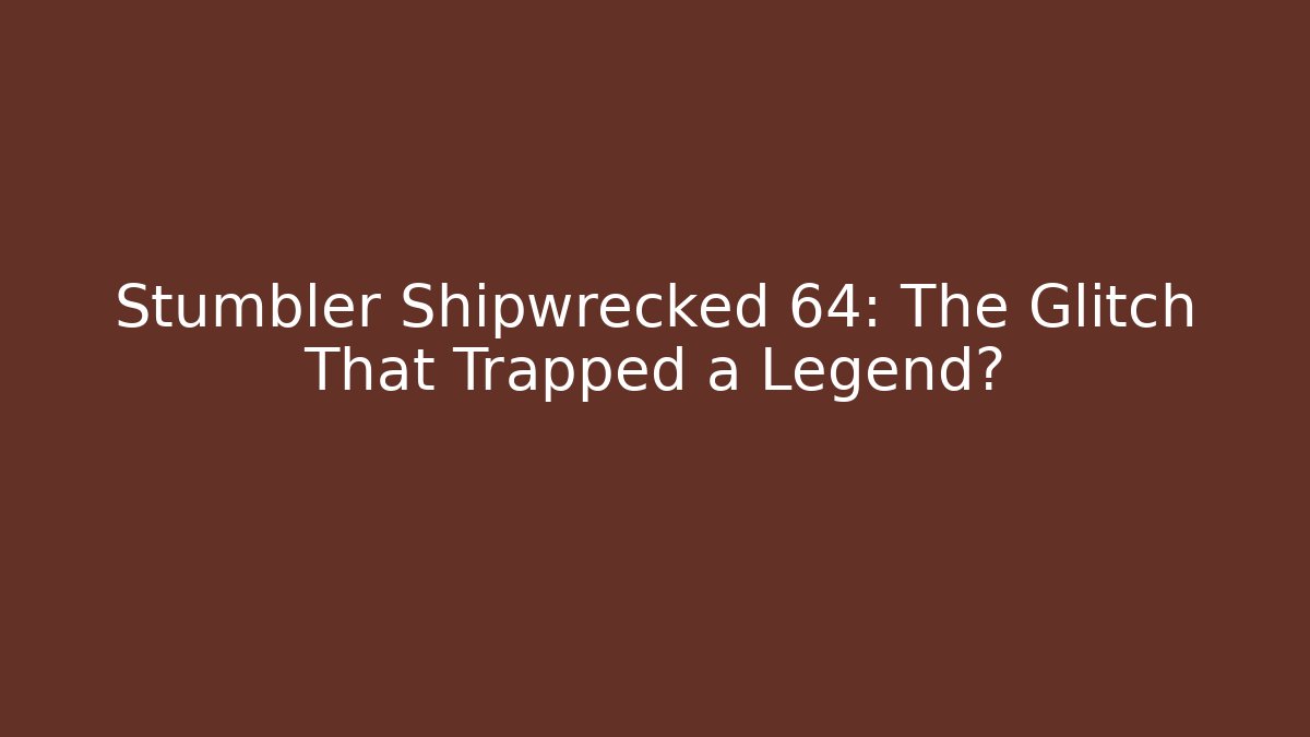 Stumbler Shipwrecked 64: The Glitch That Trapped a Legend?