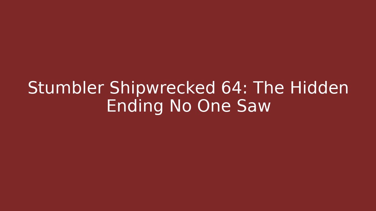 Stumbler Shipwrecked 64: The Hidden Ending No One Saw