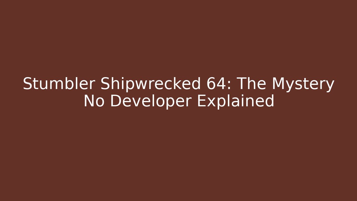 Stumbler Shipwrecked 64: The Mystery No Developer Explained