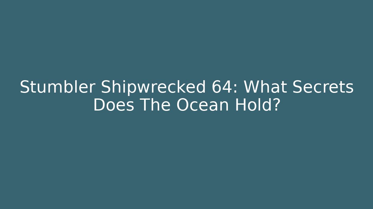 Stumbler Shipwrecked 64: What Secrets Does The Ocean Hold?