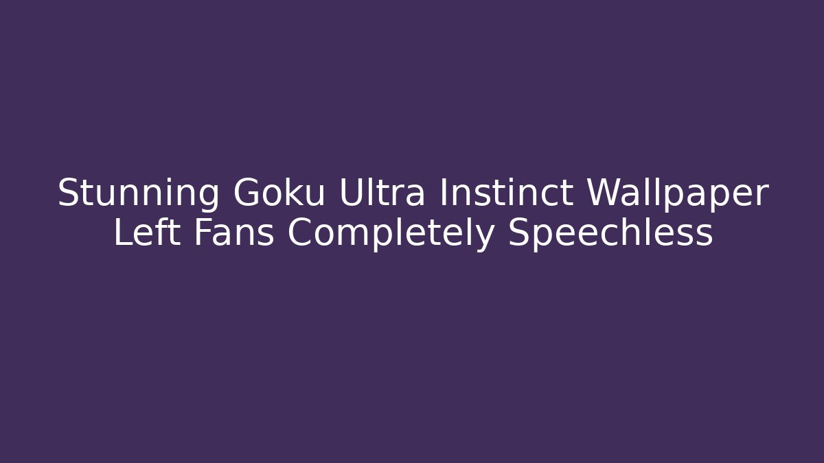 Stunning Goku Ultra Instinct Wallpaper Left Fans Completely Speechless
