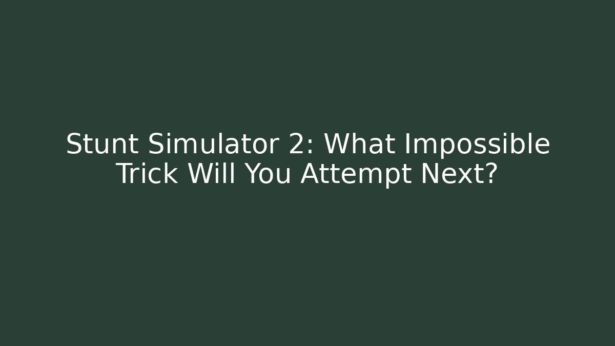 Stunt Simulator 2: What Impossible Trick Will You Attempt Next?