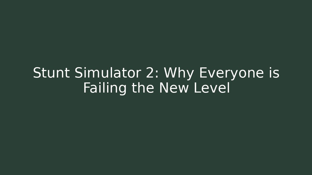 Stunt Simulator 2: Why Everyone is Failing the New Level
