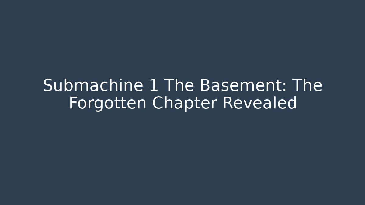 Submachine 1 The Basement: The Forgotten Chapter Revealed - Celivion