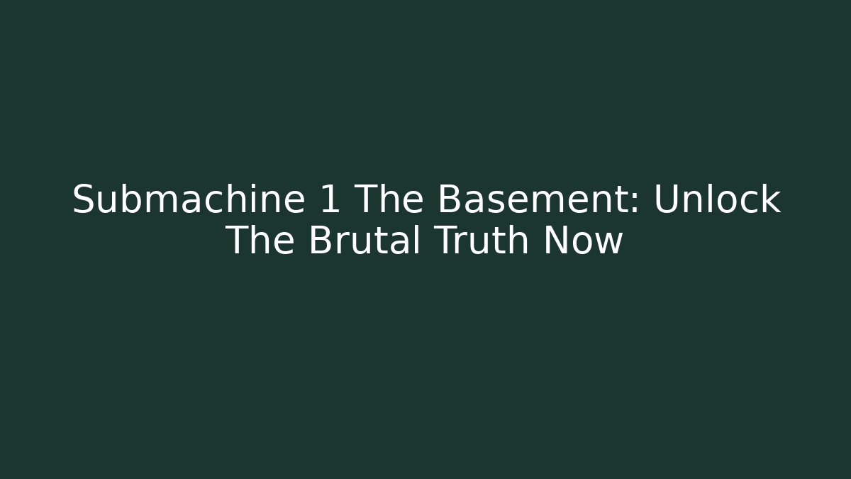 Submachine 1 The Basement: Unlock The Brutal Truth Now - Celivion