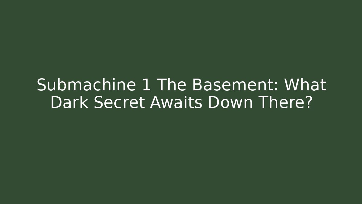 Submachine 1 The Basement: What Dark Secret Awaits Down There?
