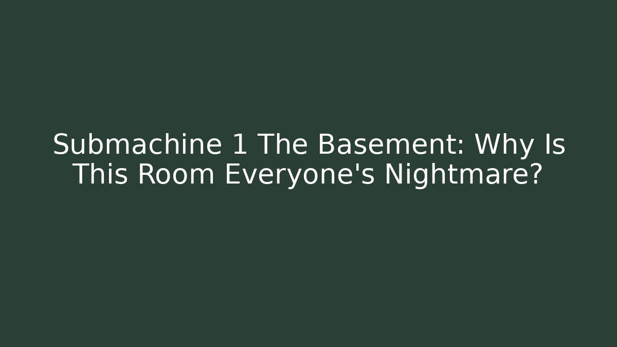Submachine 1 The Basement: Why Is This Room Everyone's Nightmare?