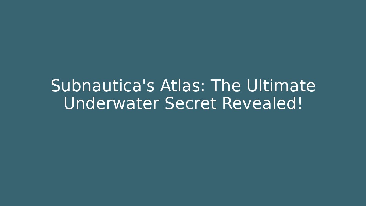 Subnautica's Atlas: The Ultimate Underwater Secret Revealed!