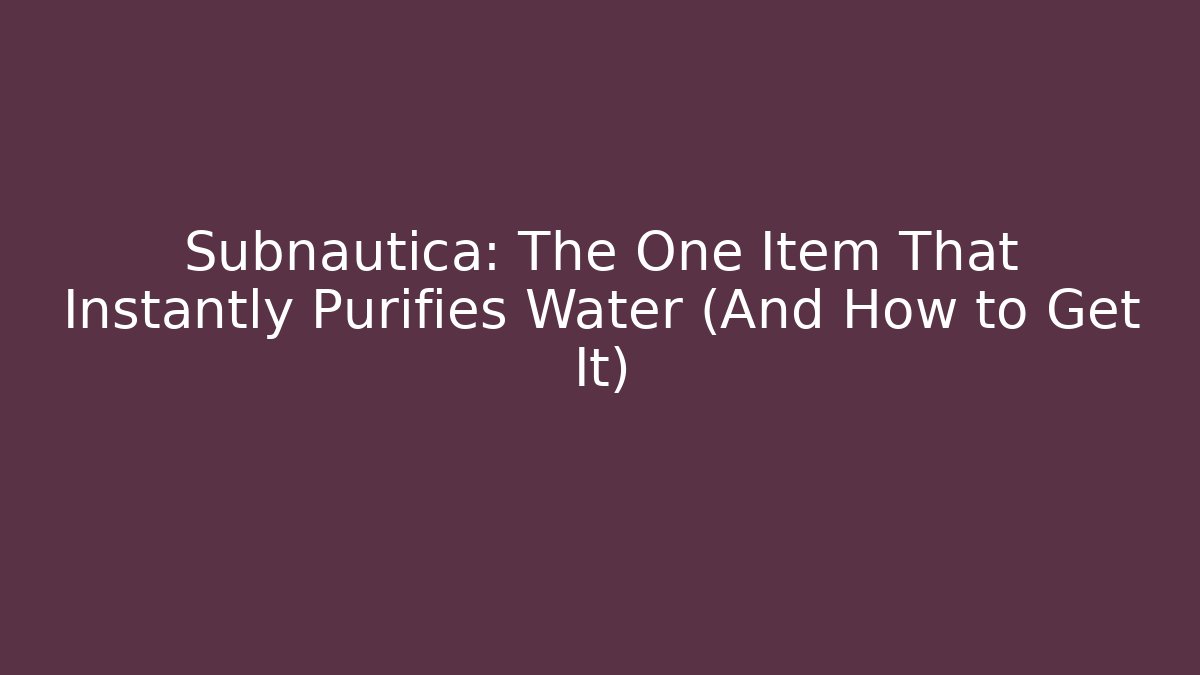 Subnautica: The One Item That Instantly Purifies Water (And How to Get It)