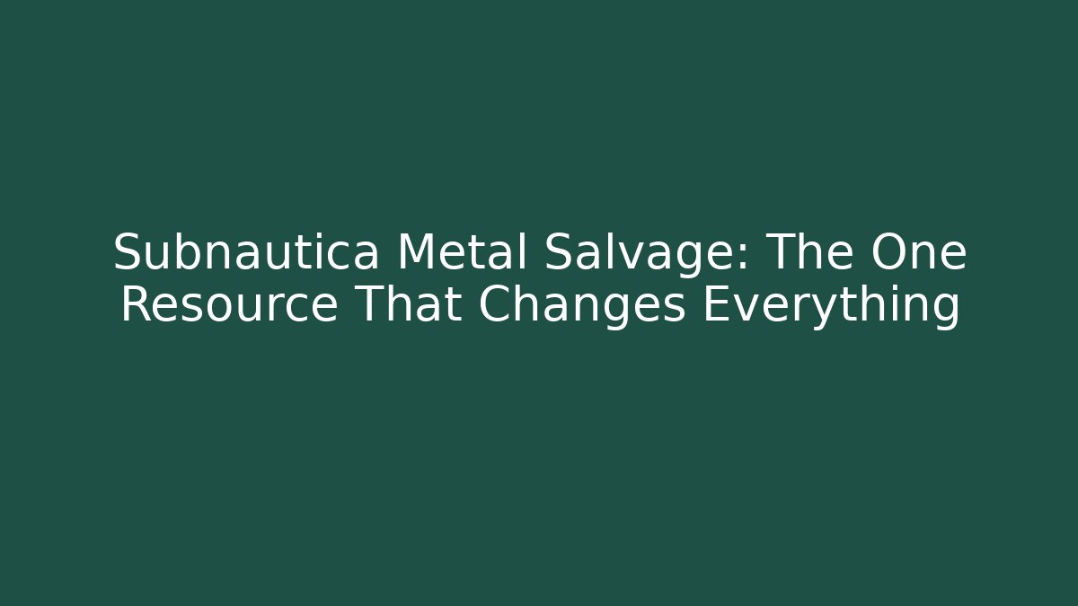 Subnautica Metal Salvage: The One Resource That Changes Everything