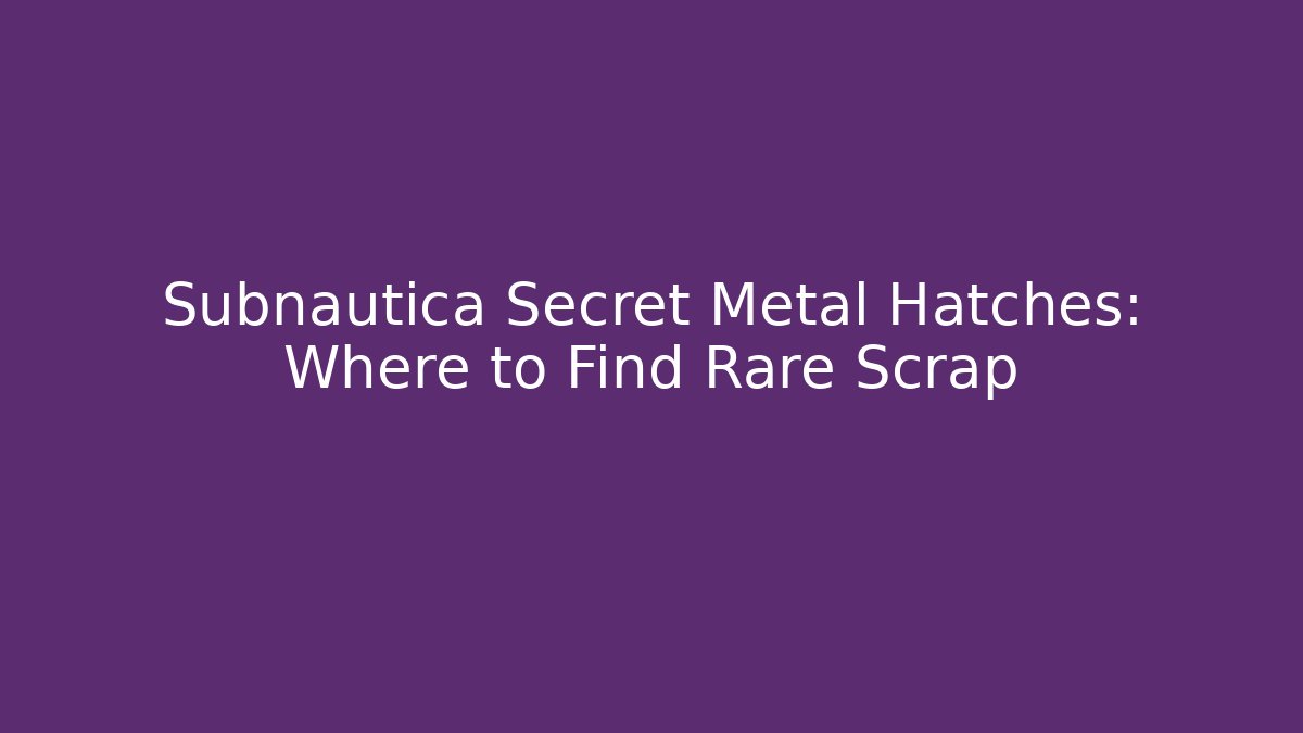 Subnautica Secret Metal Hatches: Where to Find Rare Scrap