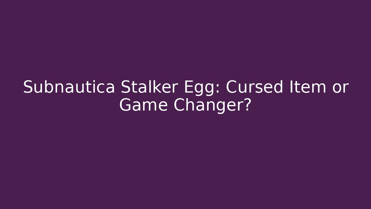 Subnautica Stalker Egg: Cursed Item or Game Changer?