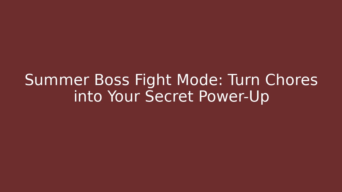 Summer Boss Fight Mode: Turn Chores into Your Secret Power-Up