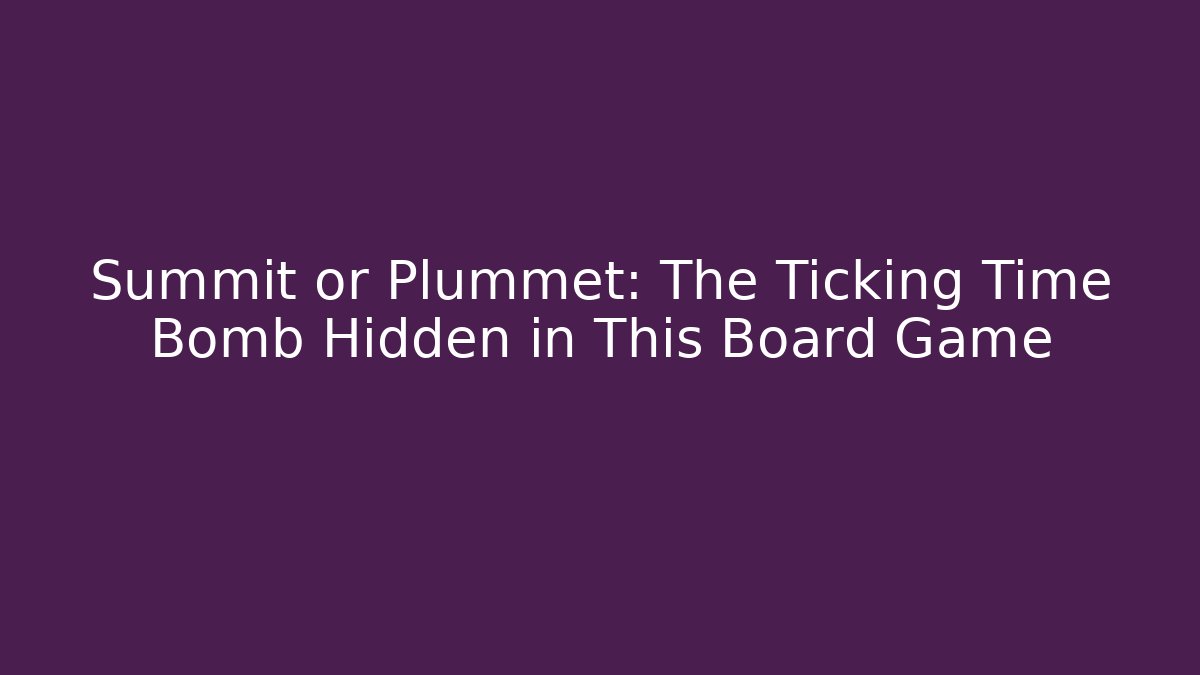 Summit or Plummet: The Ticking Time Bomb Hidden in This Board Game - Celivion