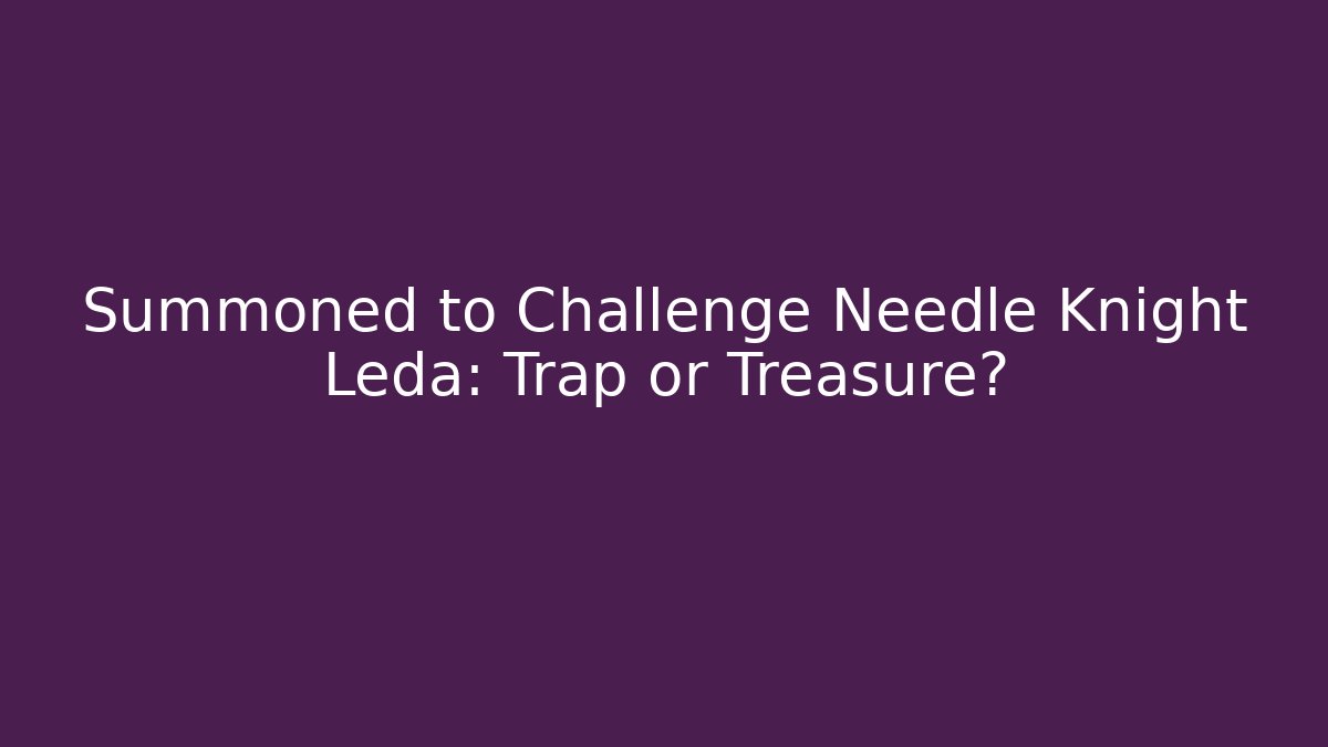 Summoned to Challenge Needle Knight Leda: Trap or Treasure?