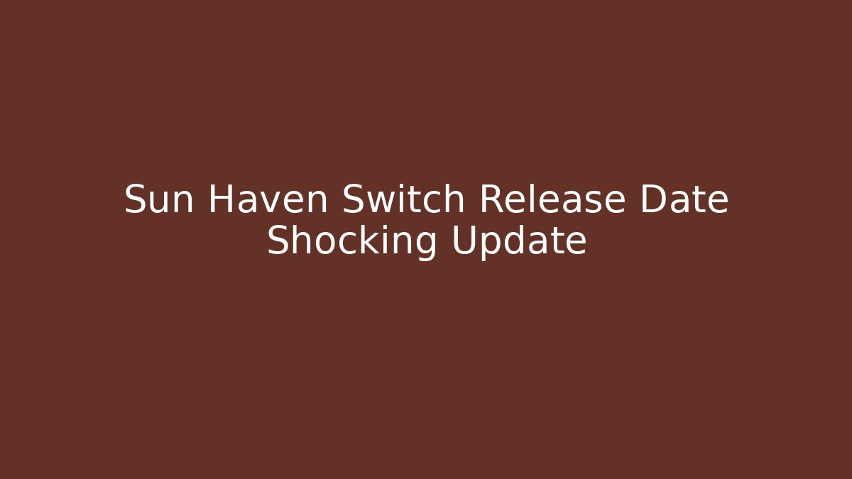Sun Haven Switch Release Date Shocking Update - Celivion