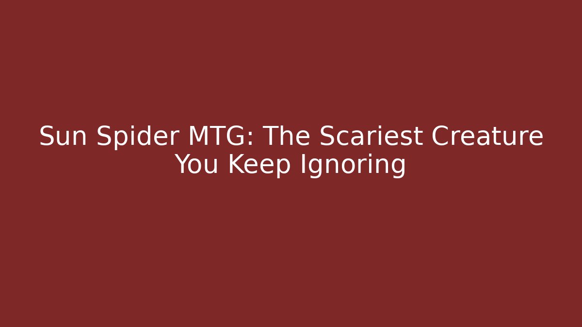 Sun Spider MTG: The Scariest Creature You Keep Ignoring - Celivion