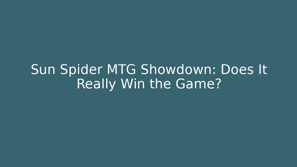 Sun Spider MTG Showdown: Does It Really Win the Game?