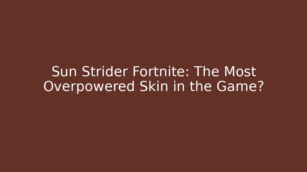 Sun Strider Fortnite: The Most Overpowered Skin in the Game?