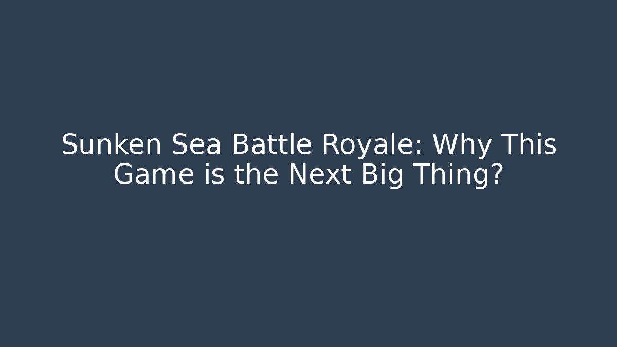 Sunken Sea Battle Royale: Why This Game is the Next Big Thing?