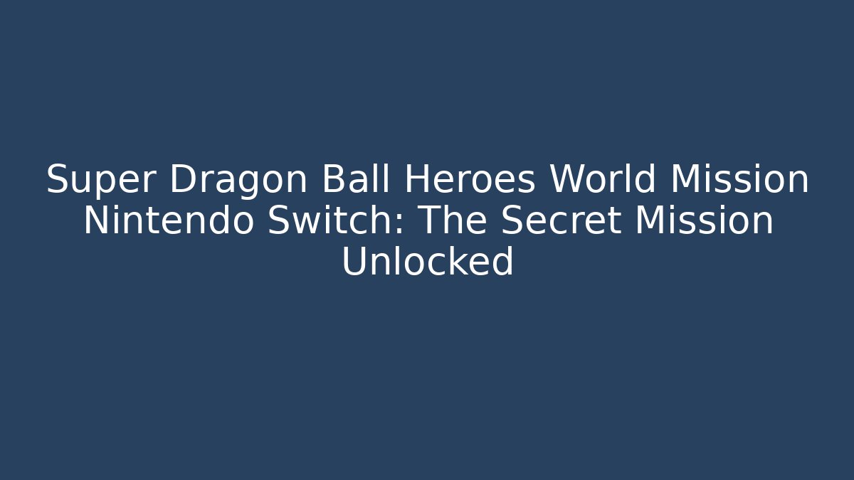 Super Dragon Ball Heroes World Mission Nintendo Switch: The Secret Mission Unlocked