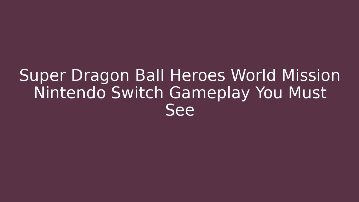 Super Dragon Ball Heroes World Mission Nintendo Switch Gameplay You Must See - Celivion
