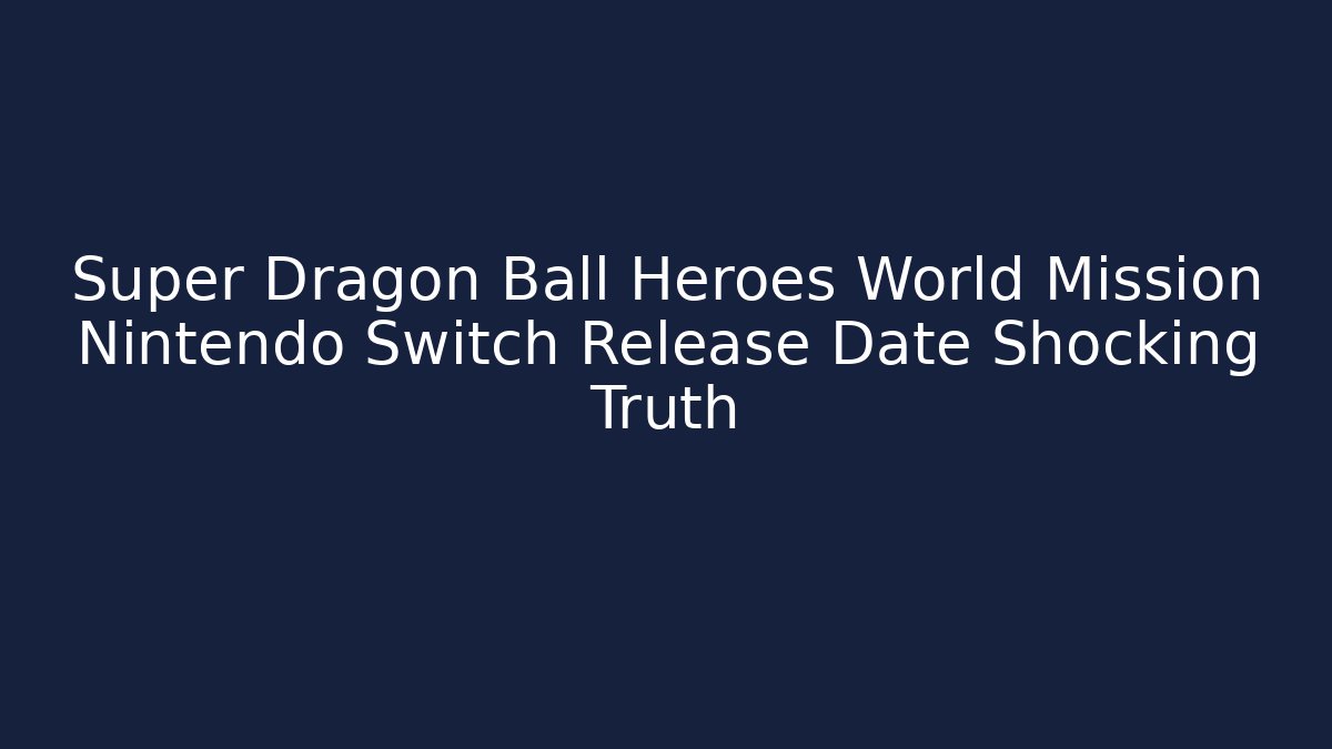 Super Dragon Ball Heroes World Mission Nintendo Switch Release Date Shocking Truth