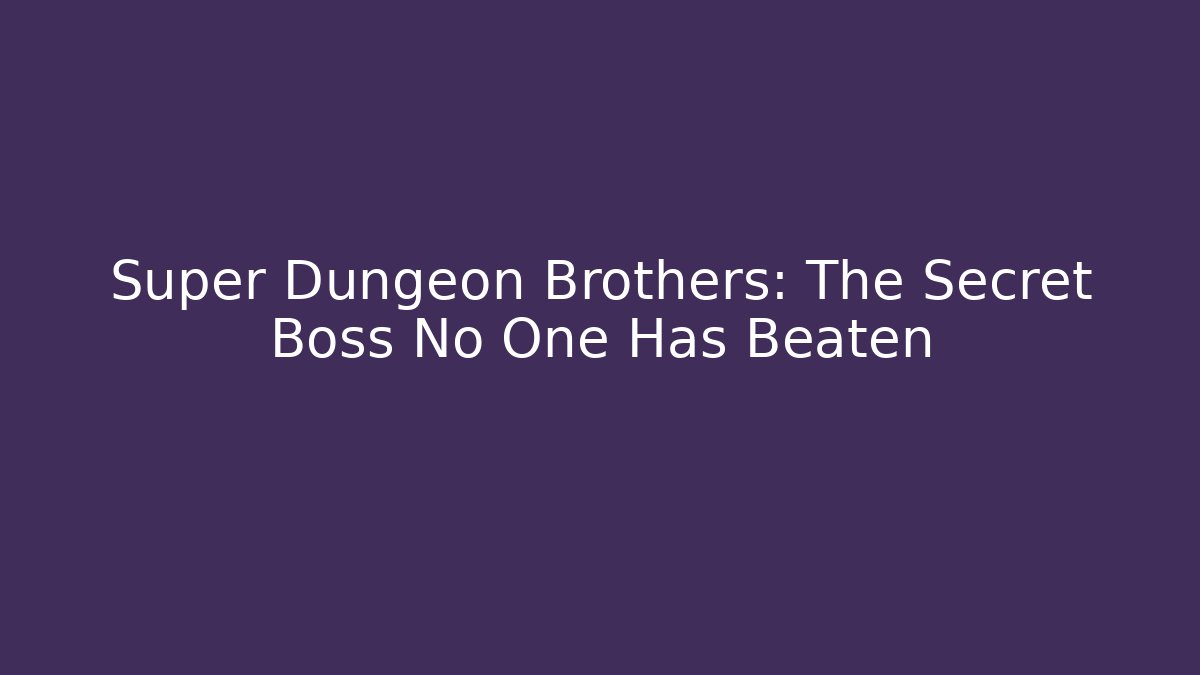 Super Dungeon Brothers: The Secret Boss No One Has Beaten