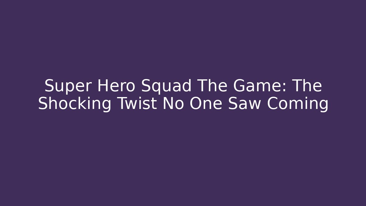 Super Hero Squad The Game: The Shocking Twist No One Saw Coming