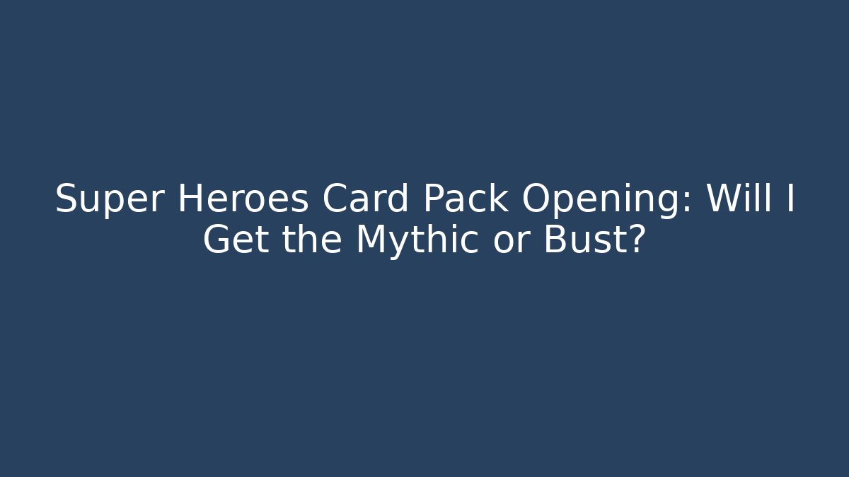 Super Heroes Card Pack Opening: Will I Get the Mythic or Bust?