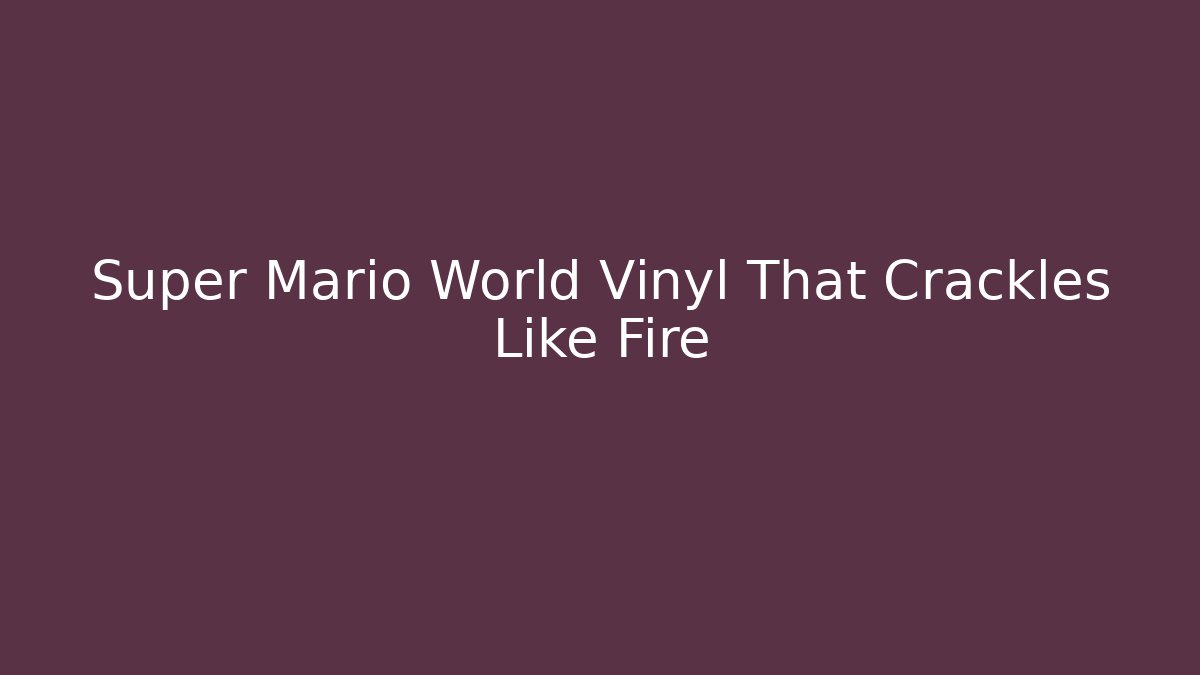 Super Mario World Vinyl That Crackles Like Fire
