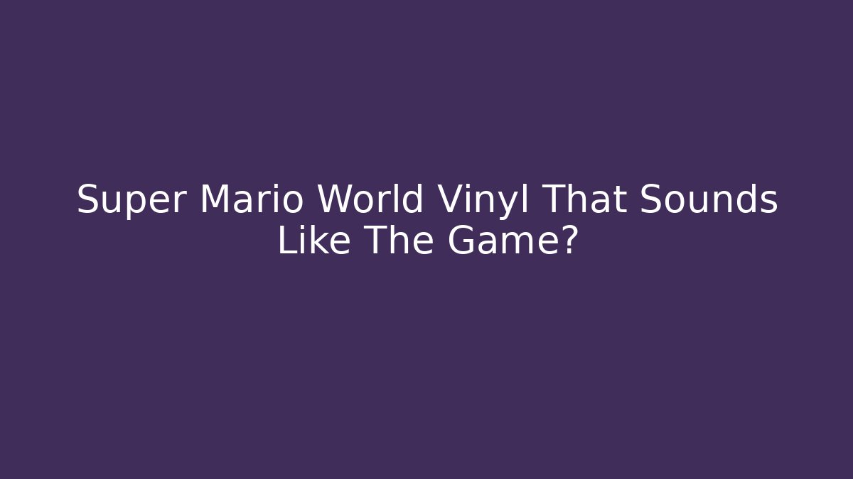Super Mario World Vinyl That Sounds Like The Game?