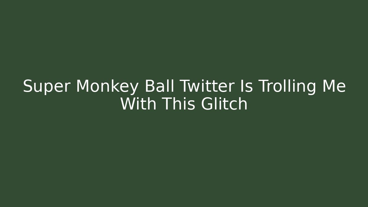 Super Monkey Ball Twitter Is Trolling Me With This Glitch